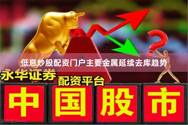 低息炒股配资门户主要金属延续去库趋势