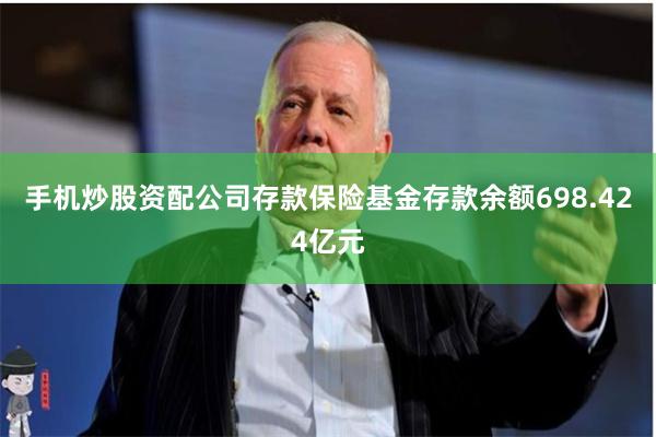手机炒股资配公司存款保险基金存款余额698.424亿元