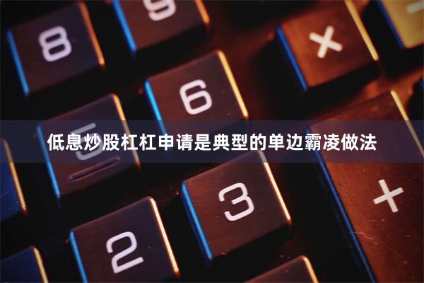 低息炒股杠杠申请是典型的单边霸凌做法