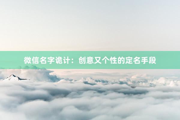 微信名字诡计：创意又个性的定名手段