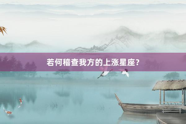 若何稽查我方的上涨星座?