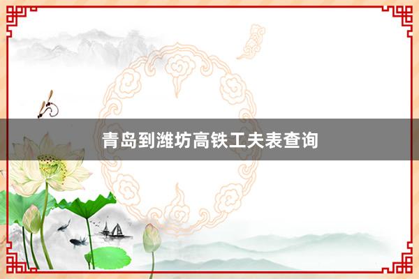 青岛到潍坊高铁工夫表查询