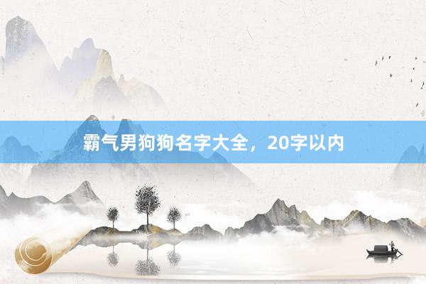 霸气男狗狗名字大全，20字以内