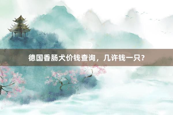 德国香肠犬价钱查询，几许钱一只？
