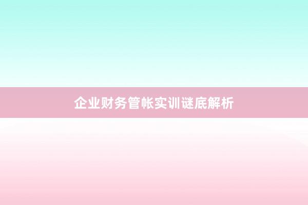 企业财务管帐实训谜底解析