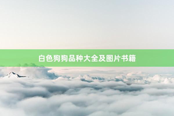 白色狗狗品种大全及图片书籍